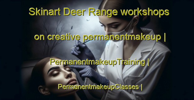 Skinart Deer Range workshops on creative permanentmakeup | PermanentmakeupTraining | PermanentmakeupClasses | SkinartTraining-United States